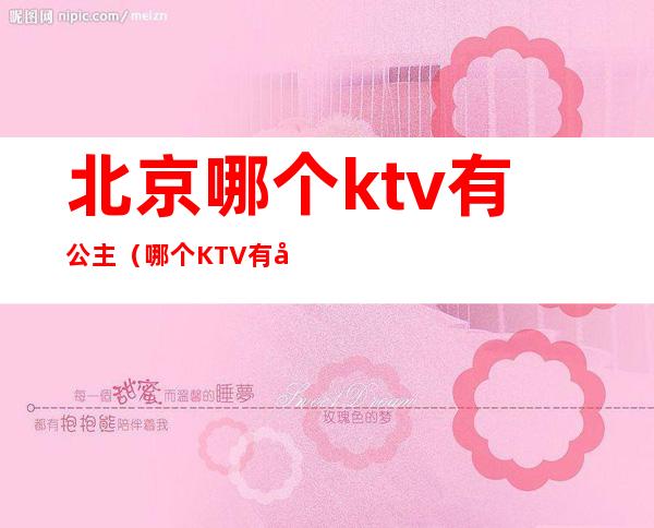 北京哪个ktv有公主(哪个KTV有公主)