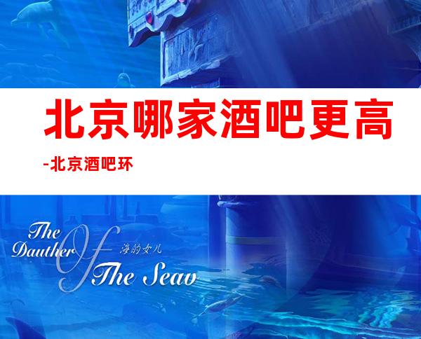 北京哪家酒吧更高-北京酒吧环境高档-包厢消费