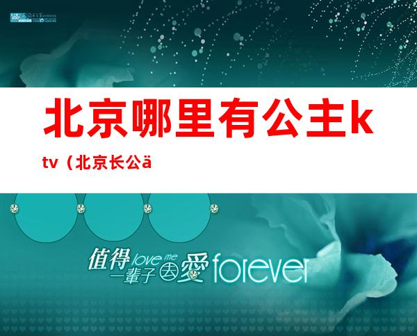 北京哪里有公主ktv(北京长公主)