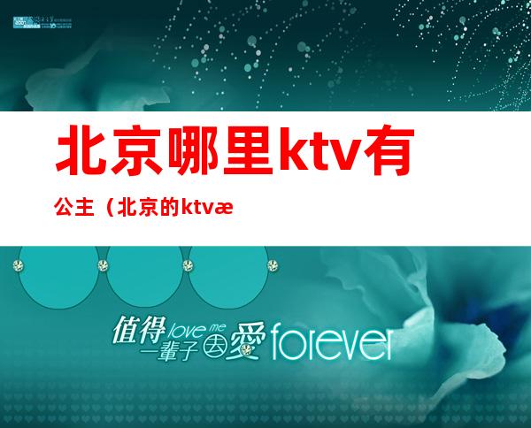 北京哪里ktv有公主(北京的ktv有公主嘛)