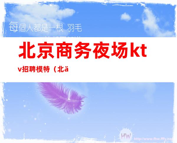 北京商务夜场ktv招聘模特(北京夜场KTV招聘模特)