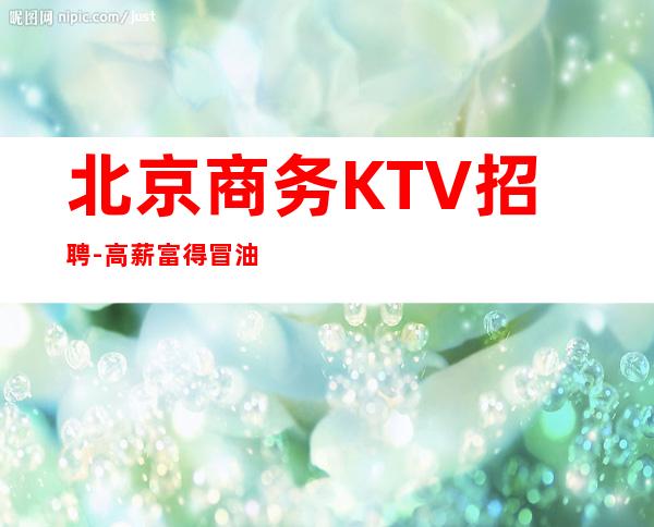 北京商务KTV招聘-高薪 富得冒油出手大方