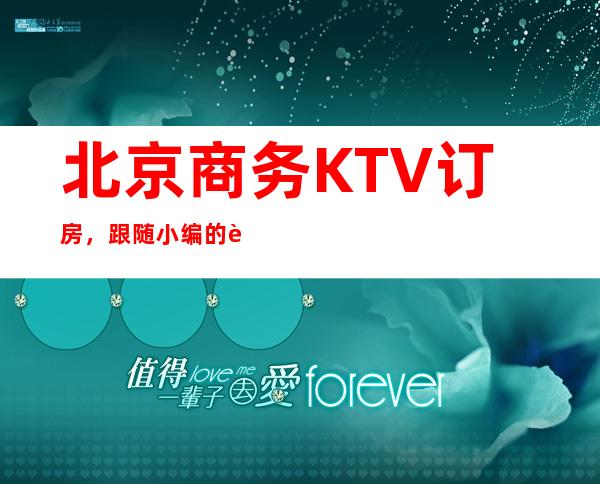北京商务KTV订房,跟随小编的脚步一起挖掘夜晚的别样满足