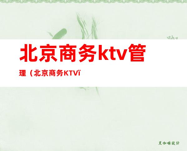 北京商务ktv管理(北京商务KTV)