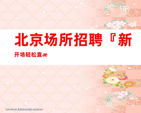 北京场所招聘『新开场轻松直招』服务员