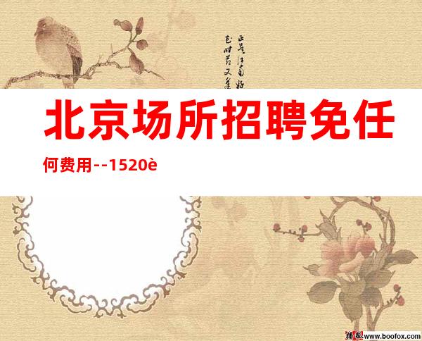 北京场所招聘免任何费用 --15.20起 兼职挣的职业