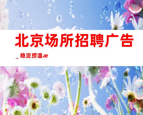 北京场所招聘广告_稳定捞温暖有爱