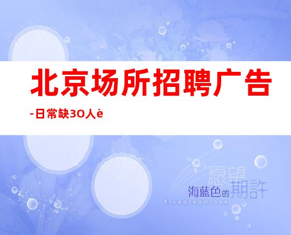 北京场所招聘广告-日常缺3O人起步场