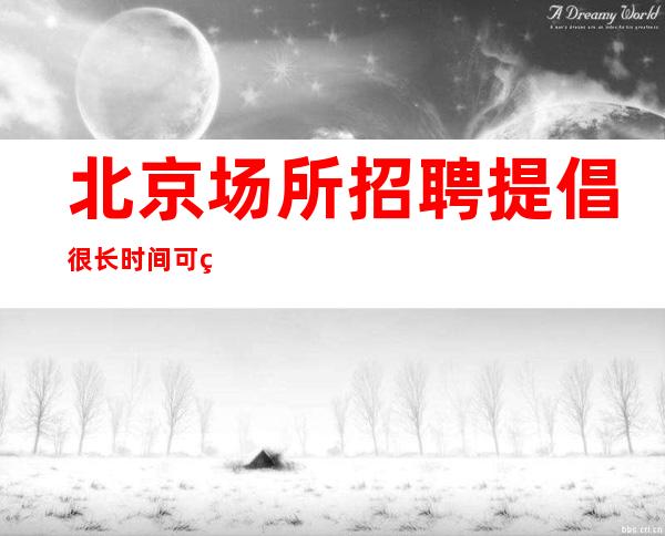 北京场所招聘提倡很长时间可短期酒吧