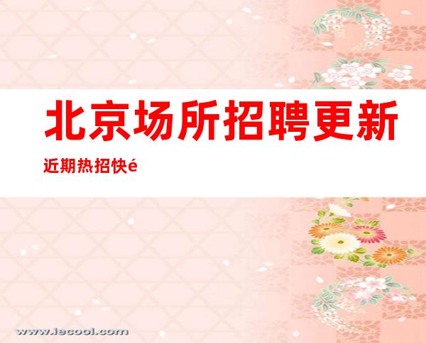 北京场所招聘 更新近期热招 快速灵活上岗