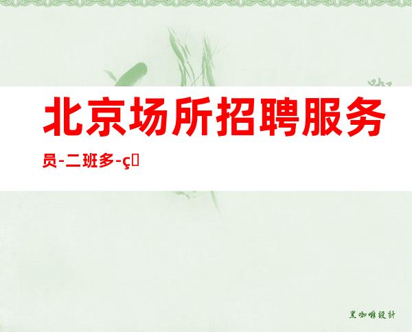 北京场所招聘 服务员 -二班多-真实信息一览表