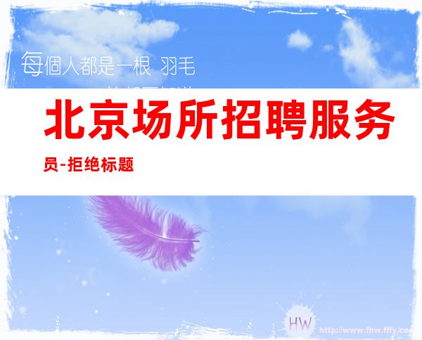 北京场所招聘服务员-拒绝标题党