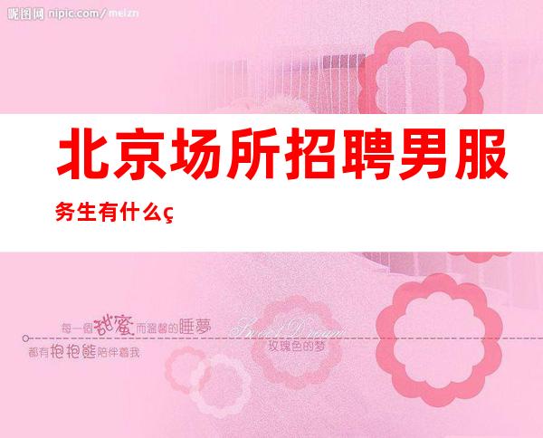 北京场所招聘男服务生=有什么经验值得我们去传授年轻人