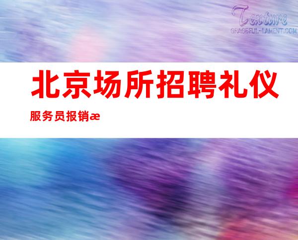 北京场所招聘礼仪服务员报销机票待遇好