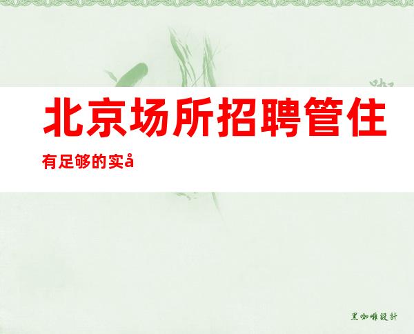 北京场所招聘 管住有足够的实力