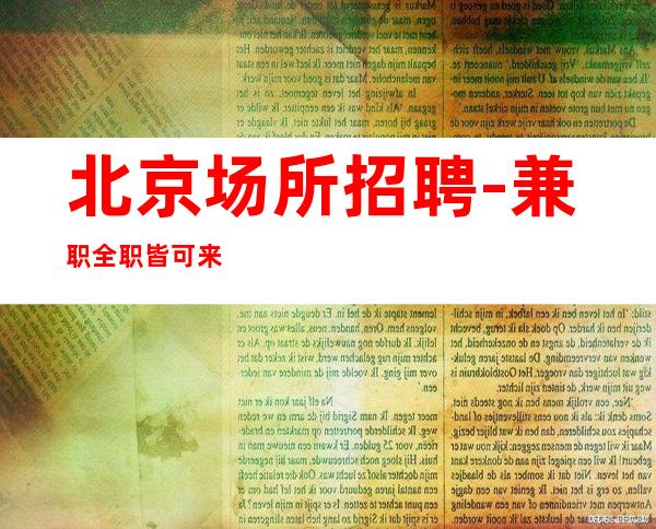 北京场所招聘-兼职全职皆可 来了就上班 可安排宿舍