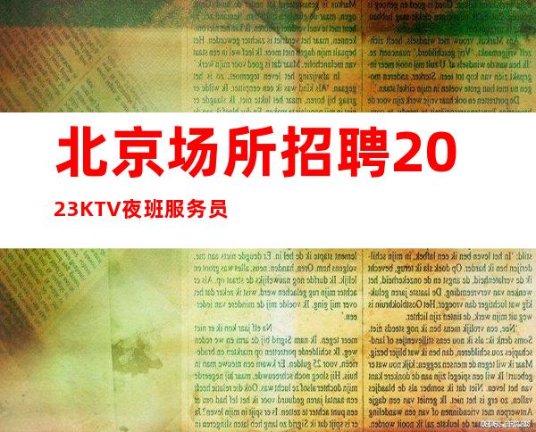 北京场所招聘 2023KTV夜班服务员人才招聘 一鸣惊人