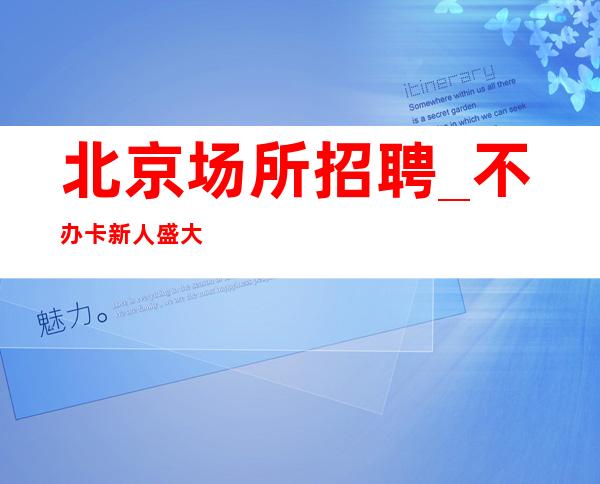 北京场所招聘_不办卡新人盛大起航
