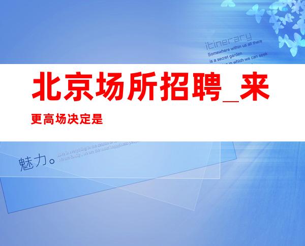 北京场所招聘_来更高场决定是很正确