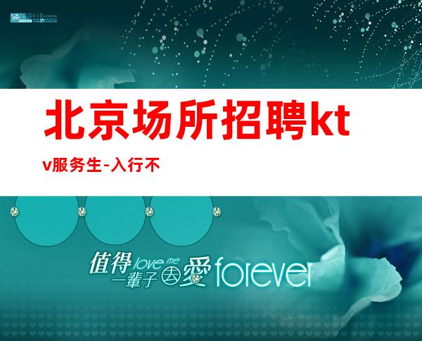 北京场所招聘ktv服务生-入行不走弯路