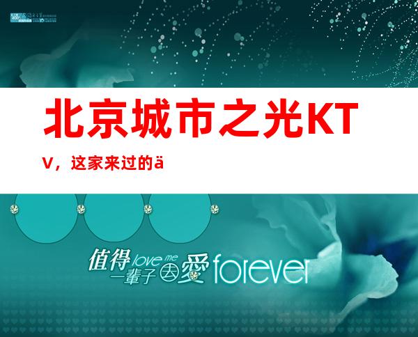 北京城市之光KTV，这家来过的人都说非常好