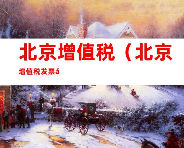 北京增值税(北京增值税发票勾选认证平台)