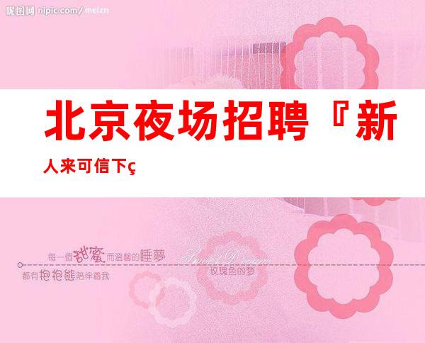 北京夜场招聘『新人来可信下班领钱』日结