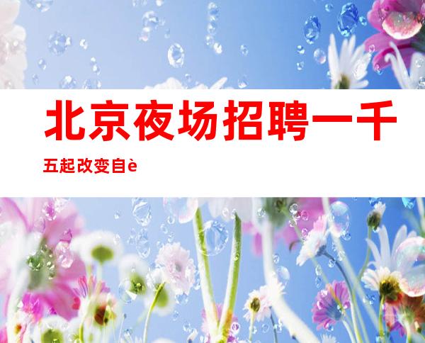 北京夜场招聘一千五起改变自身经济最佳场