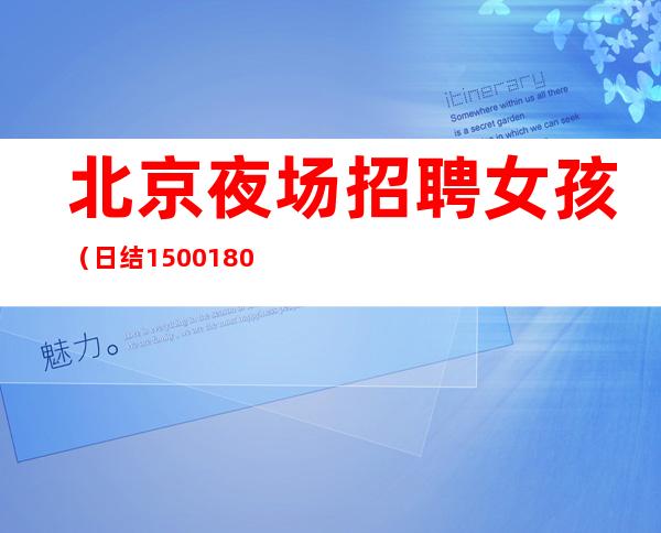 北京夜场招聘女孩（日结1500.1800起）其实赚钱很简单
