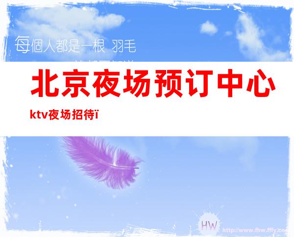 北京夜场预订中心ktv夜场招待＿北京KTV预订信息