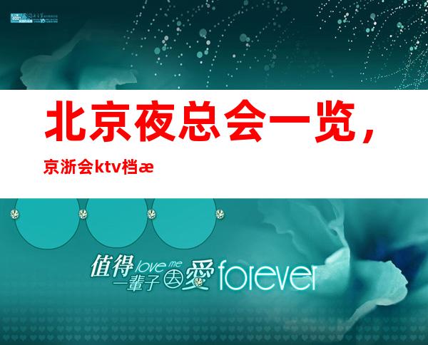 北京夜总会一览,京浙会ktv档次消费高?