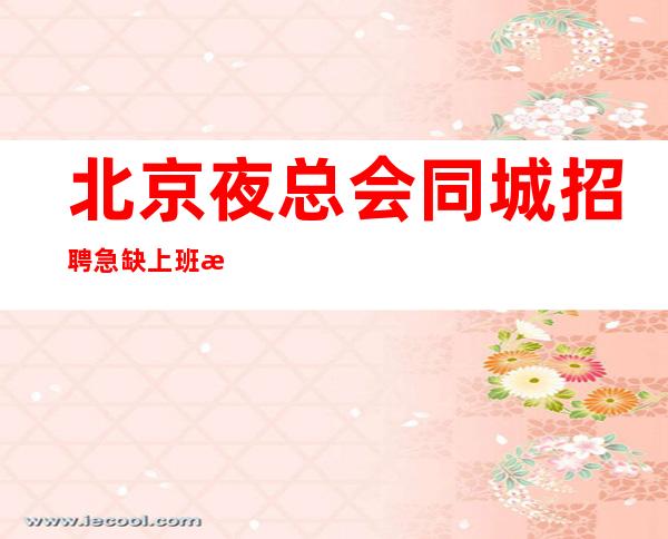 北京夜总会同城招聘 急缺上班服务员-20