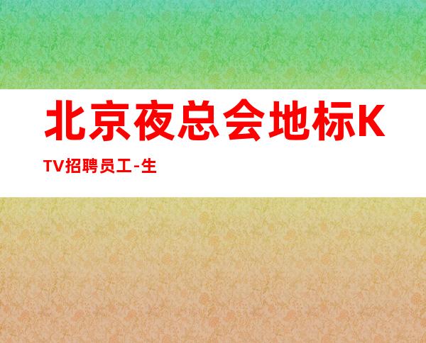 北京夜总会地标KTV招聘员工-生意火爆