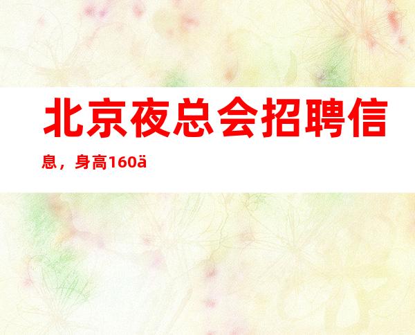 北京夜总会招聘信息，身高160以上就可以-元