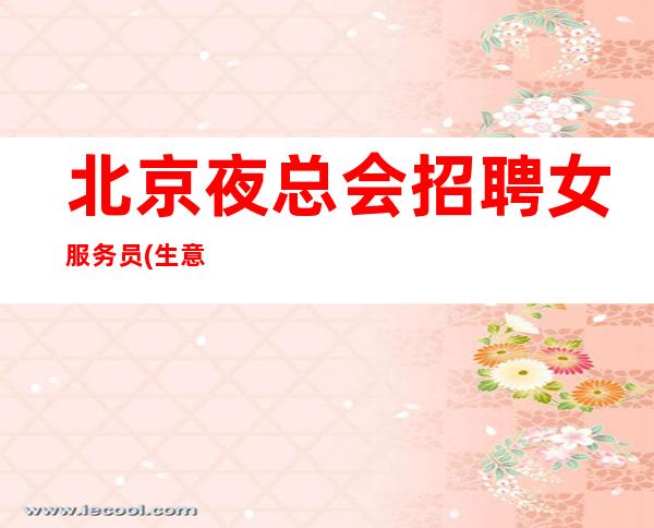 北京夜总会招聘女服务员(生意火爆急缺新人)-