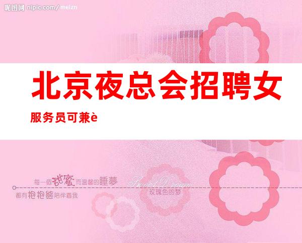 北京夜总会招聘女服务员可兼职直招无费用（）天天二班生意好