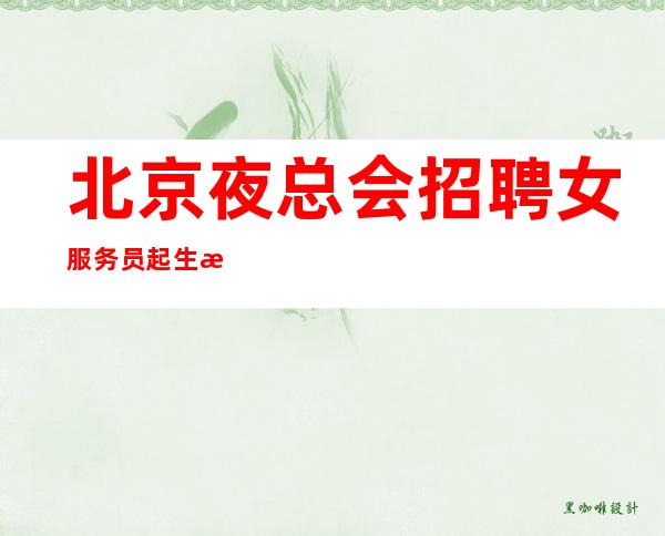 北京夜总会招聘女服务员 起 生意稳定正常上班不放假