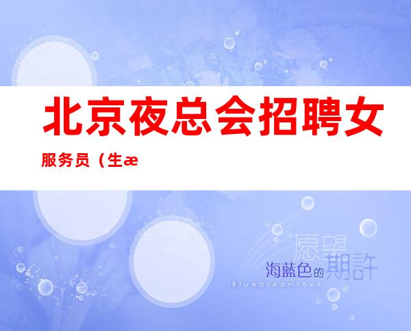 北京夜总会招聘女服务员(生意好每天几乎满房)场