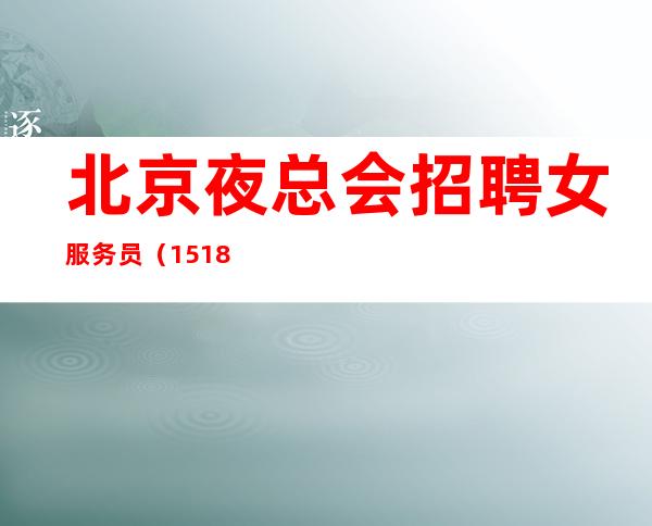 北京夜总会招聘女服务员(15+18场)无任务提供住宿