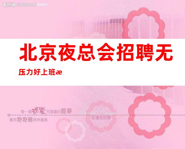 北京夜总会招聘 无压力好上班温暖可靠起步