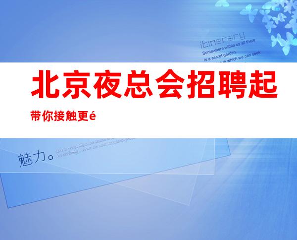 北京夜总会招聘/起 带你接触更高的人群不要ic卡