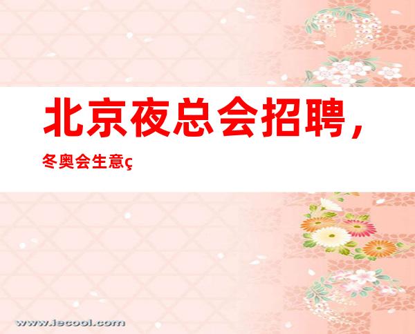 北京夜总会招聘，冬奥会生意稳定，轮房不挑人