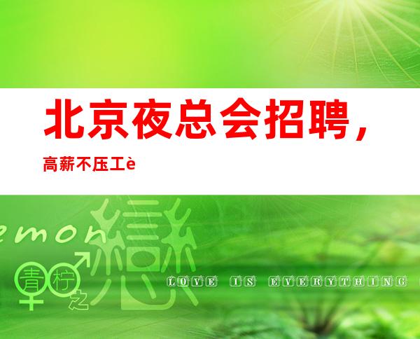 北京夜总会招聘，高薪不压工资起步新人优先