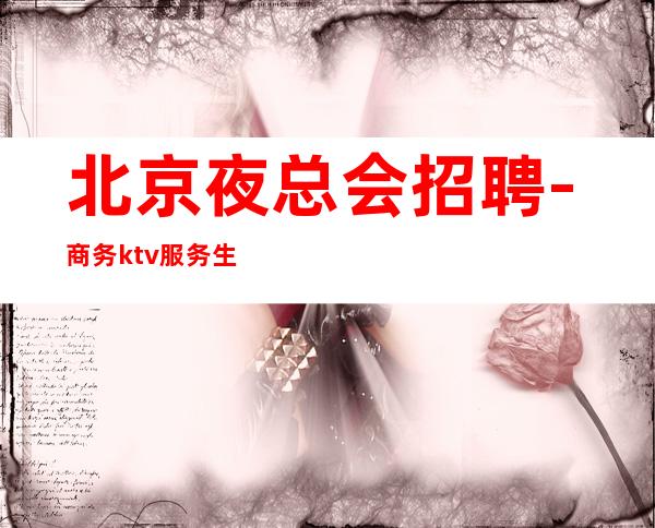 北京夜总会招聘-商务ktv服务生工资高好上班