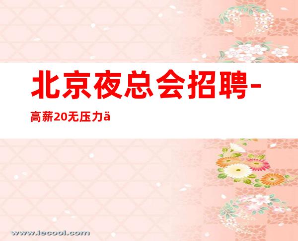北京夜总会招聘-高薪20+无压力下班准时