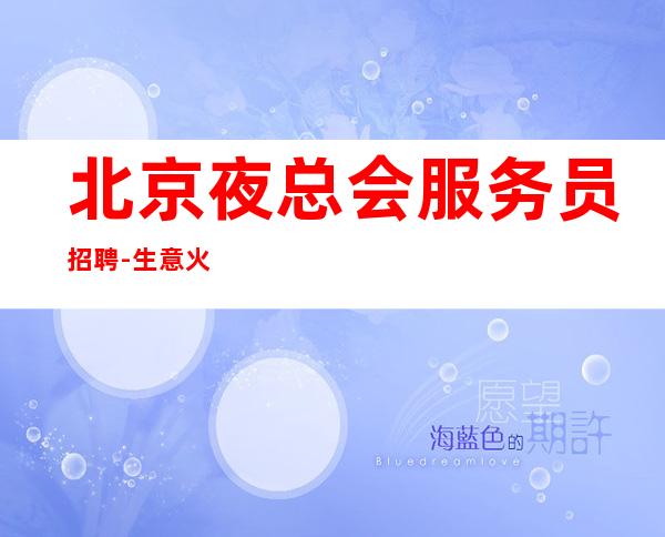 北京夜总会服务员招聘-生意火爆高薪直招20场