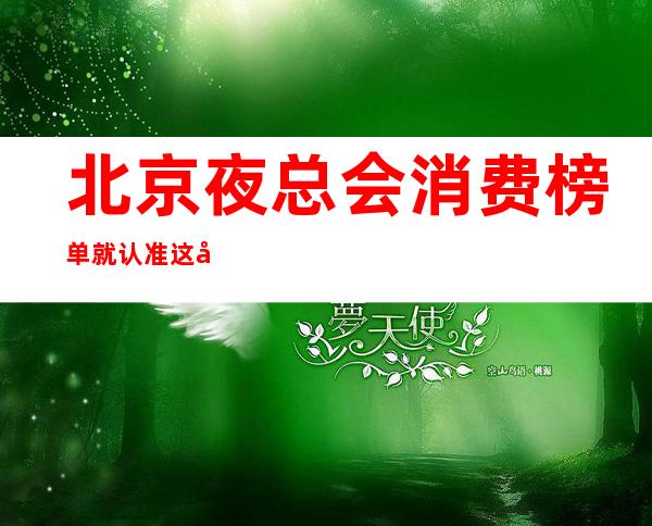 北京夜总会消费榜单 就认准这几家性价比超高