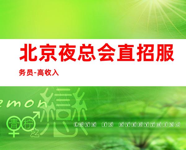 北京夜总会直招服务员-高收入包上班 自己衣服好上班