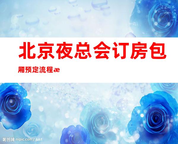 北京夜总会订房包厢预定流程指南-北京ktv预订包间-服务超好