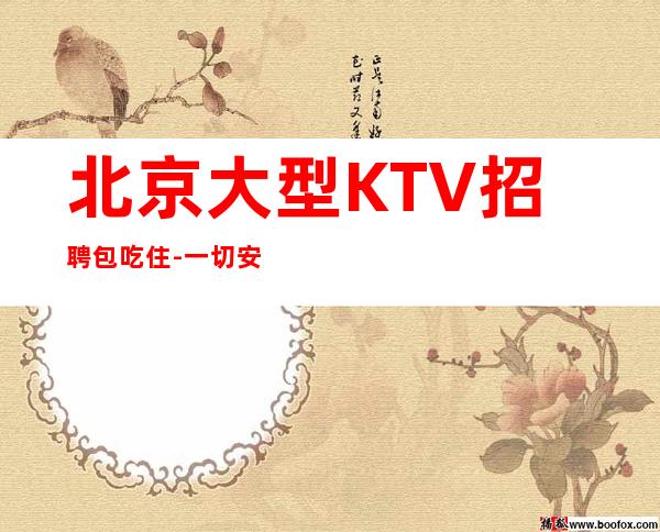 北京大型KTV招聘包吃住-一切安排的明明白白